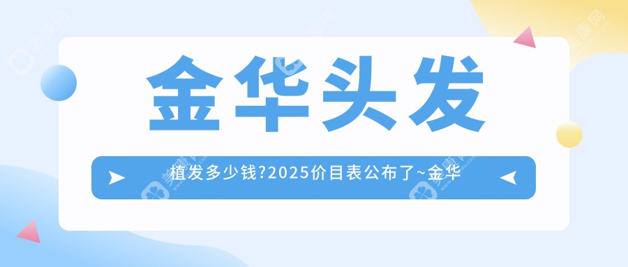金华头发植发多少钱?2025价目表公布了~金华头发植发具体收费快快看!