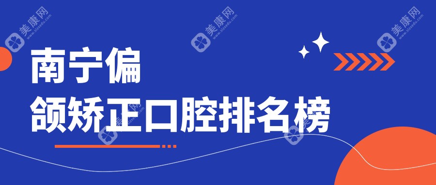 广西南宁偏颌矫正哪家强？陌客尔、岭南牙科、曾普祥等十家口腔医院排名全解析
