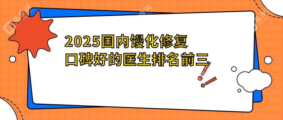 2025國內(nèi)饅化修復(fù)口碑好的醫(yī)生排名前三