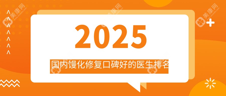 2025国内馒化修复口碑好的医生排名​​前十榜单出炉:王阔远|林华芬|钟杰光稳居前三