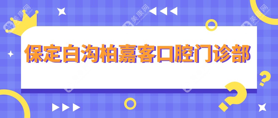 保定白沟柏嘉客口腔门诊部
