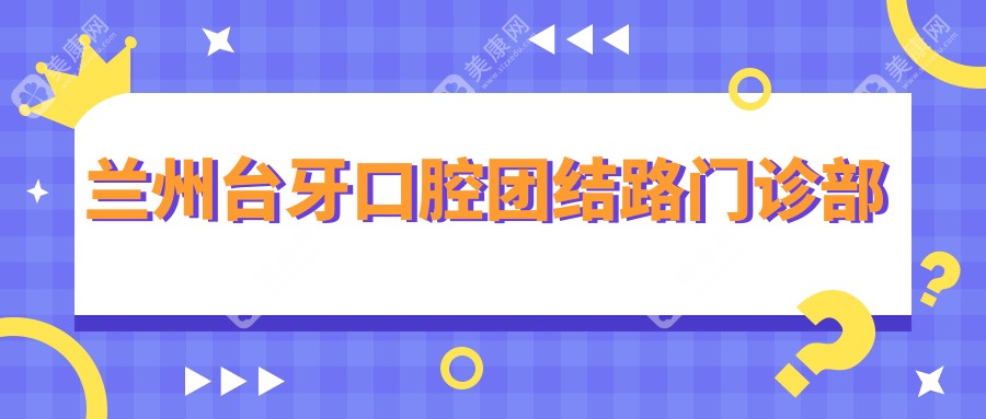 兰州台牙口腔团结路门诊部