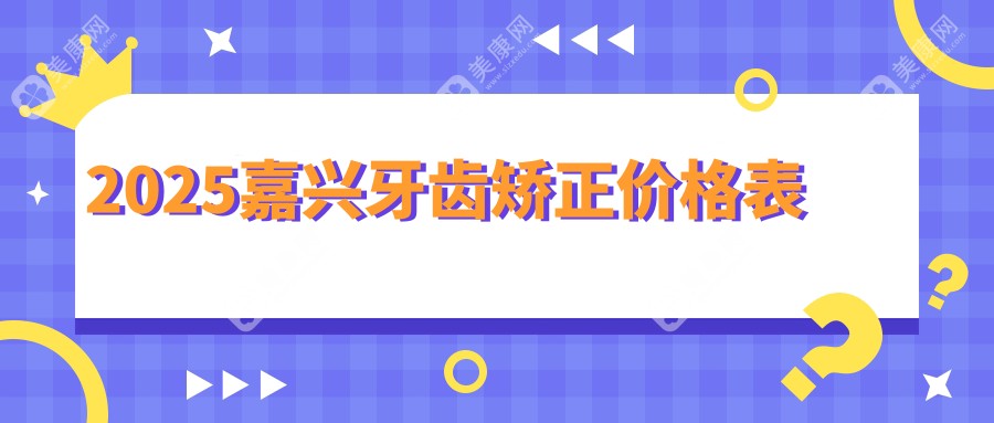 2025嘉興牙齒矯正價格表