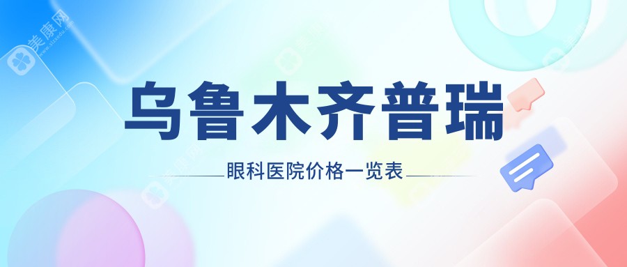烏魯木齊普瑞眼科醫(yī)院價(jià)格一覽表