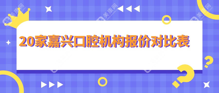 20家嘉興口腔機構報價對比表
