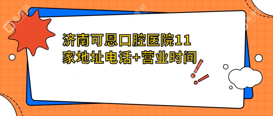 濟南可恩口腔醫(yī)院11家地址電話+營業(yè)時間表