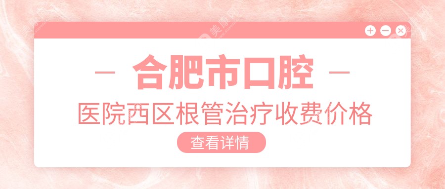 合肥市口腔醫(yī)院西區(qū)根管治療收費(fèi)價(jià)格表