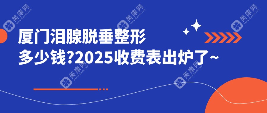 厦门泪腺脱垂整形多少钱?2025收费表出炉了~厦门泪腺脱垂整形收费标准抓紧看!