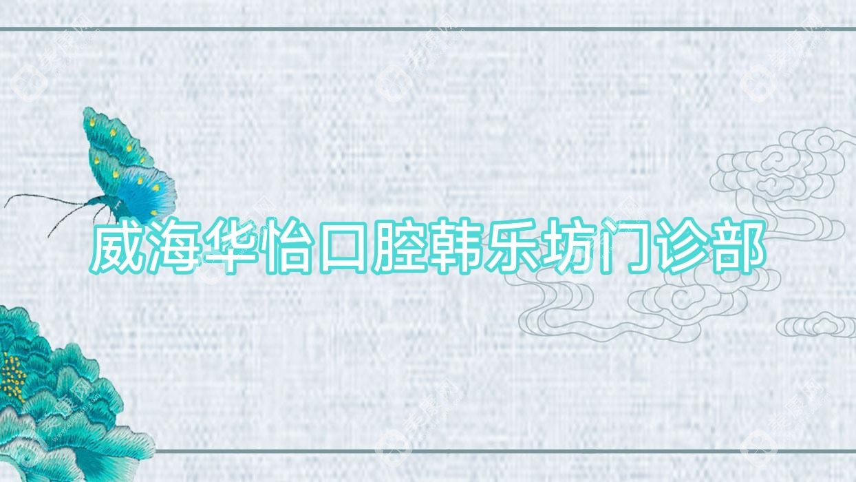 威海华怡口腔韩乐坊门诊部