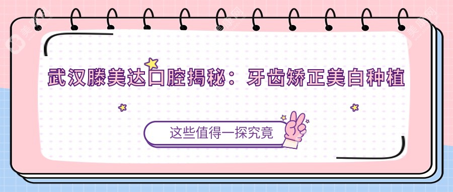 武汉滕美达口腔揭秘：牙齿矫正美白种植价格全攻略