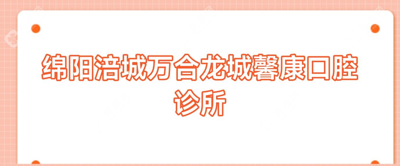 綿陽(yáng)涪城萬(wàn)合龍城馨康口腔診所