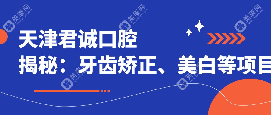 天津君誠(chéng)口腔揭秘：牙齒矯正、美白等項(xiàng)目?jī)r(jià)格表，透明消費(fèi)安心選！