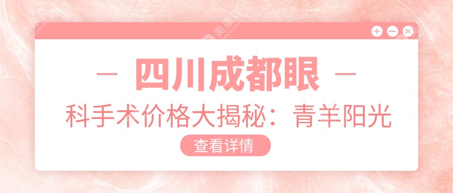 四川成都眼科手術(shù)價(jià)格大揭秘：青羊陽光愛盾眼科與新視界眼科醫(yī)院對比推薦