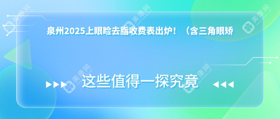 泉州2025上眼睑去脂收费表出炉！（含三角眼矫正/上睑下垂矫正失败修复费用价目单）