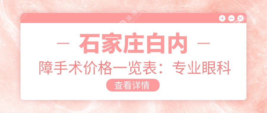 石家莊白內(nèi)障手術(shù)價(jià)格一覽表：專業(yè)眼科醫(yī)院5000元起，透明化收費(fèi)讓治療更安心