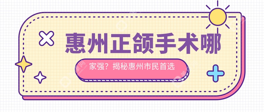 惠州正頜手術(shù)哪家強？揭秘惠州市民首選口腔醫(yī)院，正頜手術(shù)僅需20000元起！