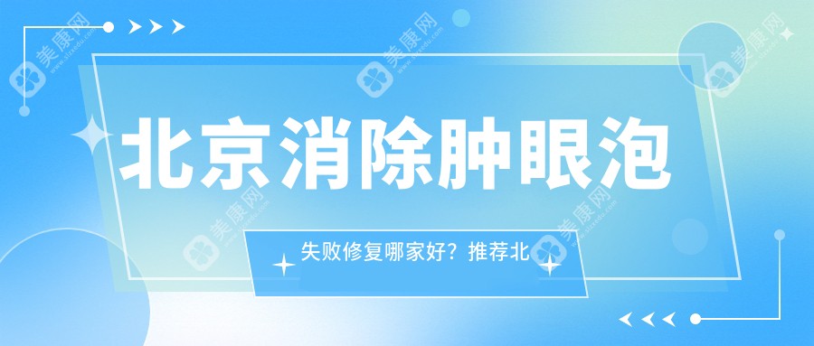 北京消除腫眼泡失敗修復(fù)哪家好？推薦北京消除腫眼泡失敗修復(fù)口碑好還正規(guī)的醫(yī)院