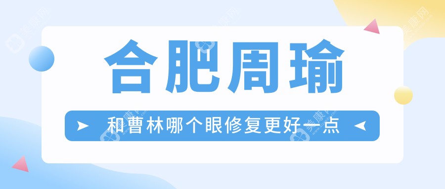 合肥周瑜和曹林哪个眼修复更好一点?价格/技术/预约挂号全对比|这份避坑指南请收好