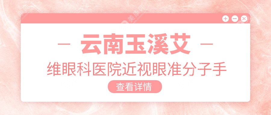 云南玉溪艾維眼科醫(yī)院近視眼準(zhǔn)分子手術(shù)收費(fèi)標(biāo)準(zhǔn)詳解：專業(yè)醫(yī)生推薦最全指南