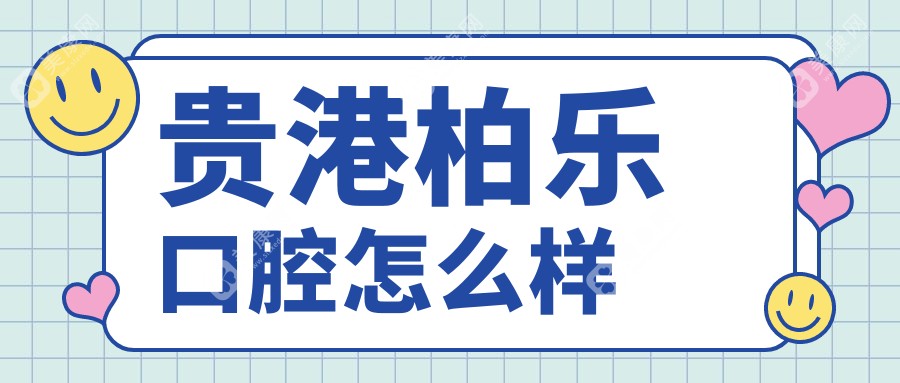 贵港柏乐口腔怎么样