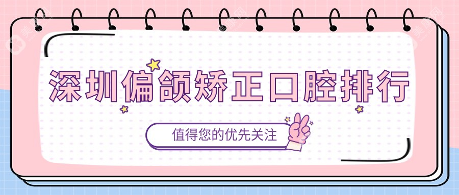 深圳偏頜矯正哪家強？前10口腔醫(yī)院全解析及價格表、地址一覽