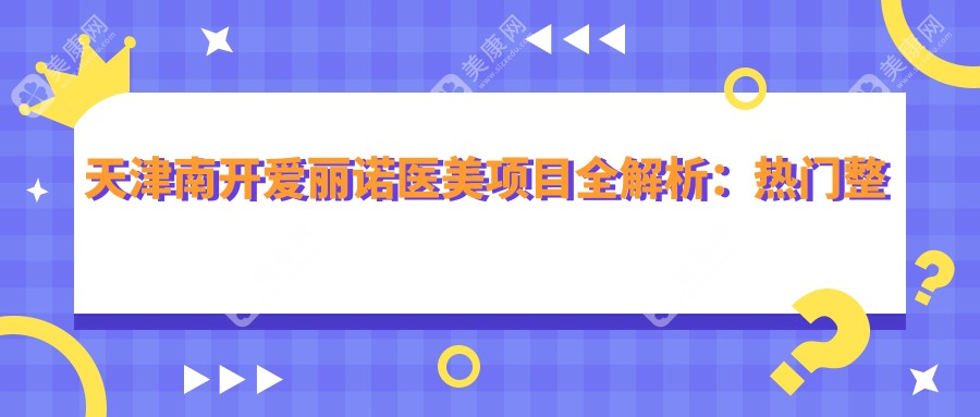 天津南开爱丽诺医美项目全解析：热门整形价格一览，透明公开！