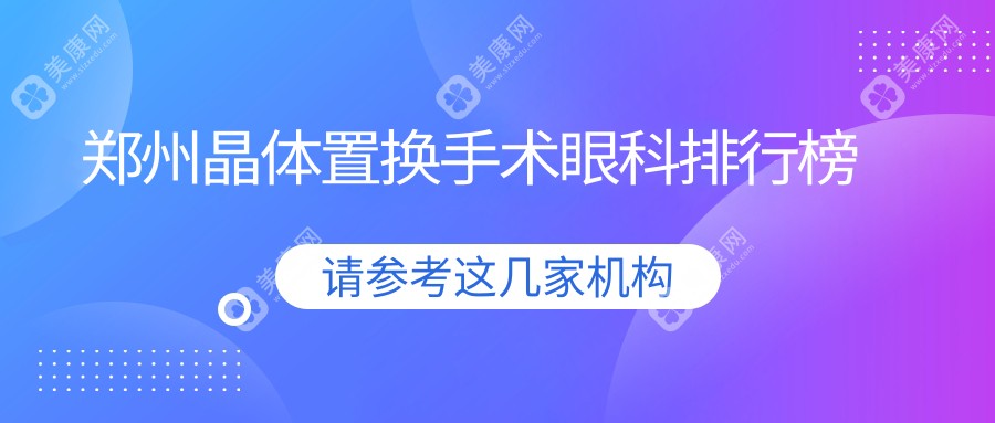 郑州晶体置换手术哪家强？美视美康眼科医院领衔前五榜单推荐