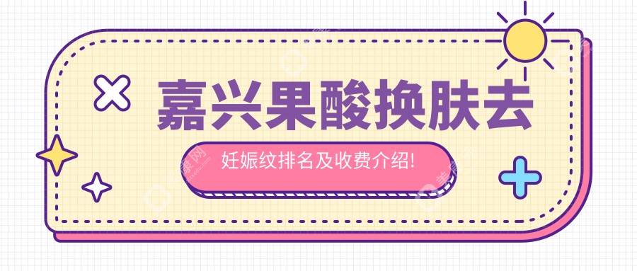 嘉興果酸膚質(zhì)變好去妊娠紋排名及收費(fèi)介紹!價(jià)格也不貴的醫(yī)院是那家呢?