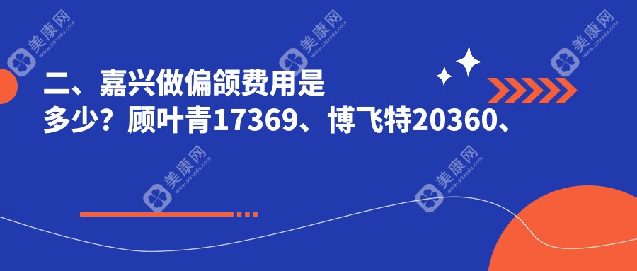 二、嘉興做偏頜費(fèi)用是多少？顧葉青17369、博飛特20360、萬陳亞23069