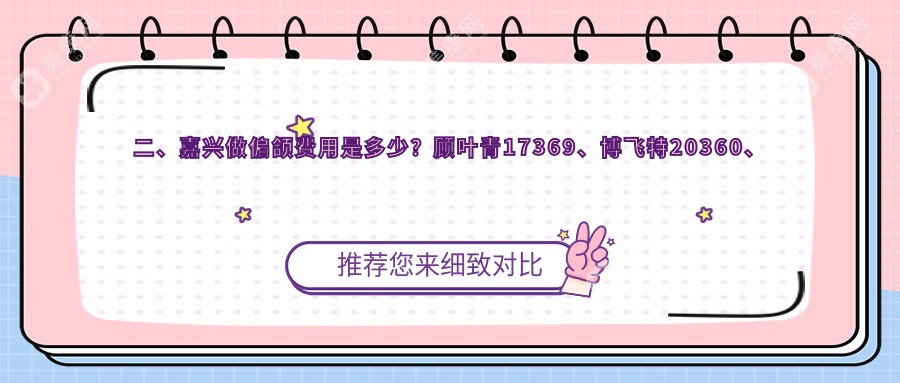 二、嘉興做偏頜費(fèi)用是多少？顧葉青17369、博飛特20360、萬陳亞23069