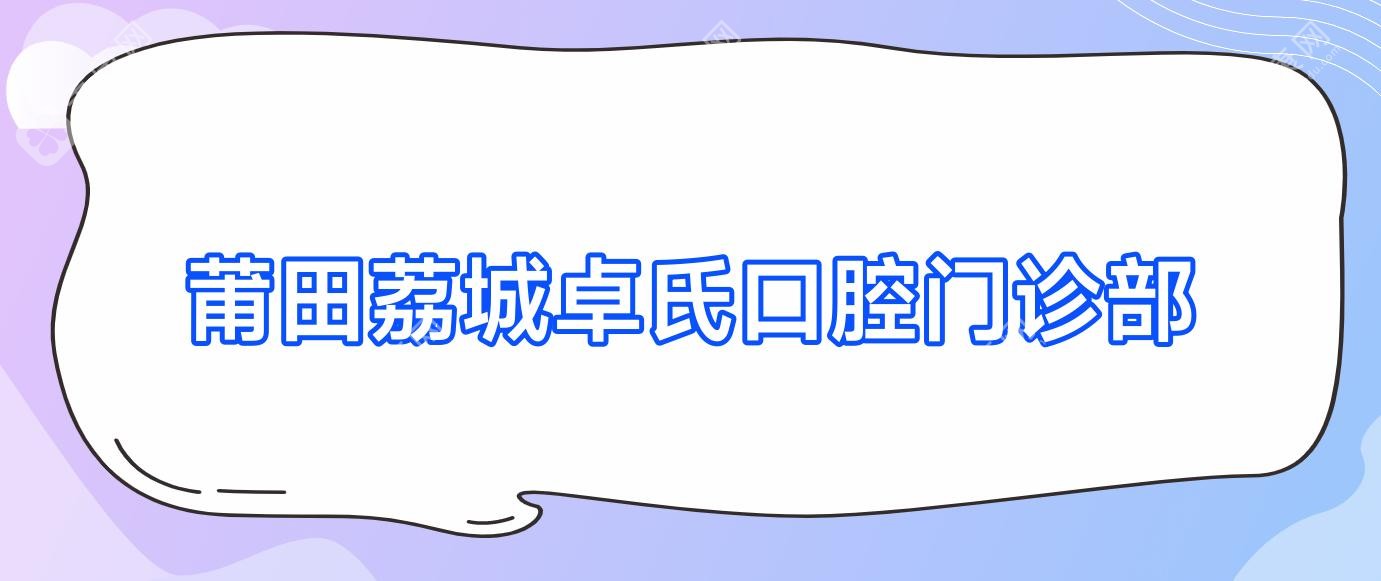 莆田荔城卓氏口腔门诊部