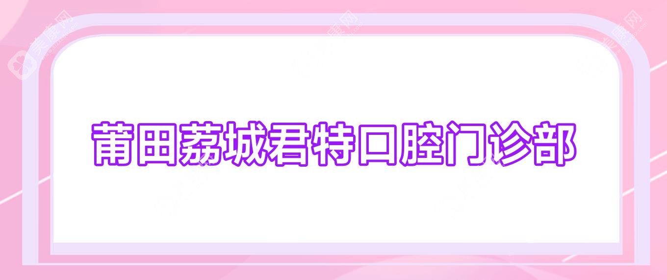 莆田荔城君特口腔门诊部