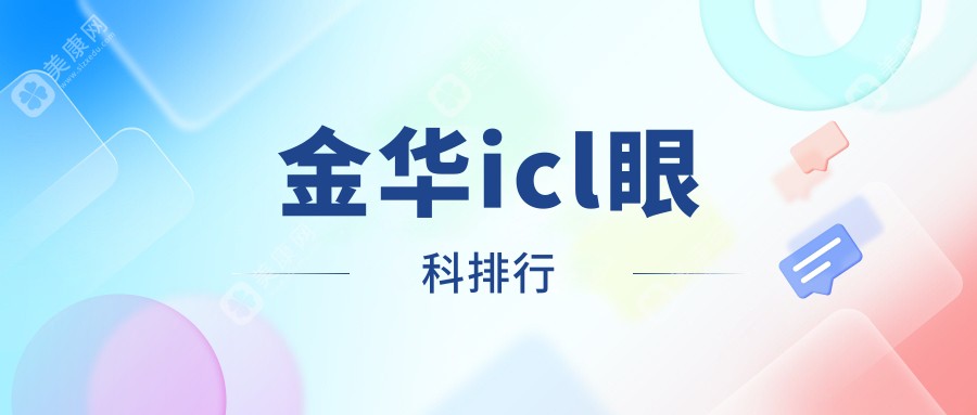 金华icl眼科手术哪家强？专业推荐三大医院及icl全程解析仅33000元起！