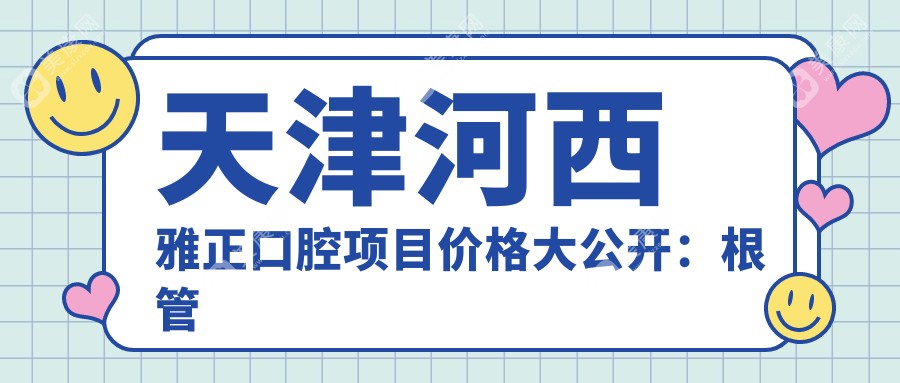 天津河西雅正口腔項(xiàng)目?jī)r(jià)格大公開(kāi):根管治療精細(xì)方案+全瓷牙實(shí)惠+活動(dòng)義齒多樣選擇+多面價(jià)格表詳詢(xún)