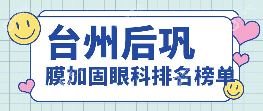 台州后巩膜加固哪家医院强？权威排名出炉，后巩膜加固仅需6000元起