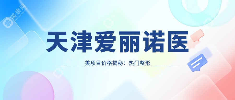 天津愛麗諾醫(yī)美項(xiàng)目價(jià)格揭秘:熱門整形美容費(fèi)用大起底