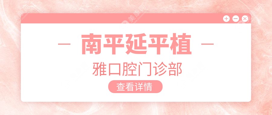 2025南平納米樹脂補(bǔ)牙技術(shù)排行：優(yōu)貝、植雅、力名齒科等門診，專業(yè)高效受歡迎
