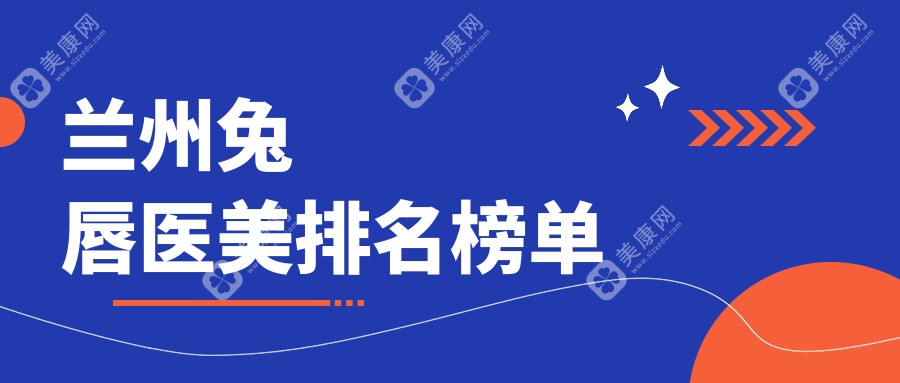 兰州兔唇医美哪家强？权威医院推荐及10000元手术详情解析