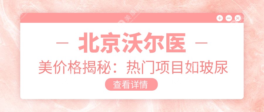 北京沃爾醫(yī)美價(jià)格揭秘：熱門項(xiàng)目如玻尿酸隆鼻、水光針多少錢？