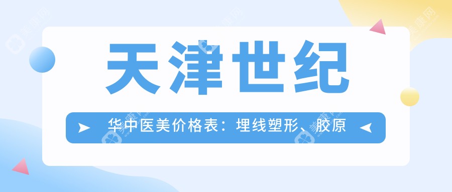 天津世紀(jì)華中醫(yī)美價(jià)格表：埋線塑形、膠原填充等全面項(xiàng)目費(fèi)用詳覽