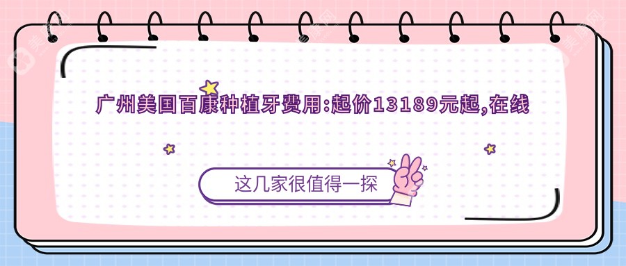 廣州美國百康種植牙費用:起價13189元起,在線預(yù)約醫(yī)生