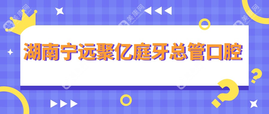 湖南寧遠聚億庭牙總管口腔