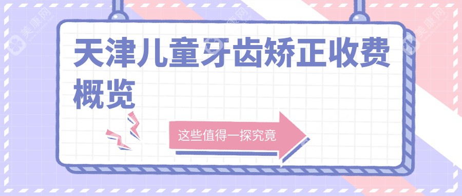 天津兒童牙齒矯正權(quán)威推薦，專業(yè)矯正僅需6000元起