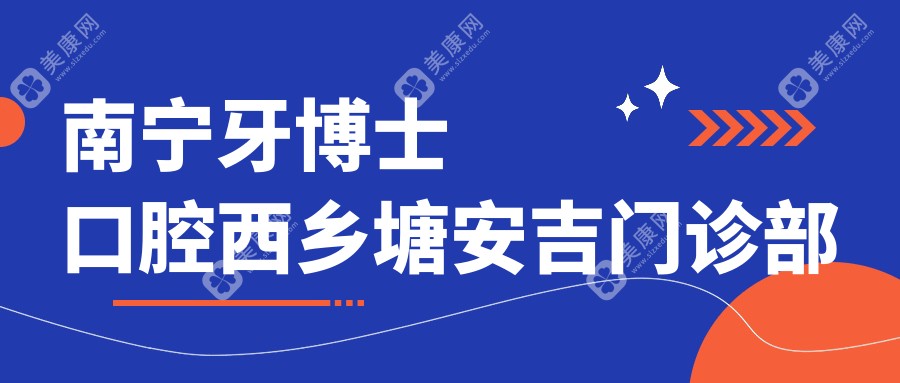 南寧牙博士口腔西鄉(xiāng)塘安吉門診部