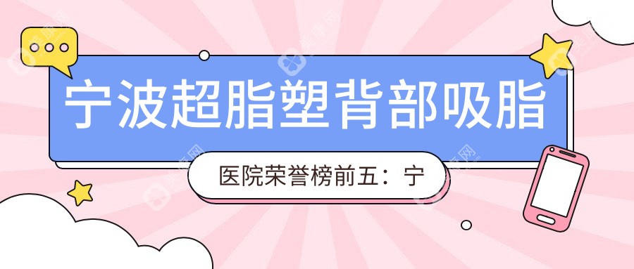 寧波超脂塑背部吸脂醫(yī)院榮譽(yù)榜前五：寧波市鄞州人民醫(yī)院、漾麗醫(yī)療美容深度講解，正規(guī)費(fèi)用透明公開(kāi)！