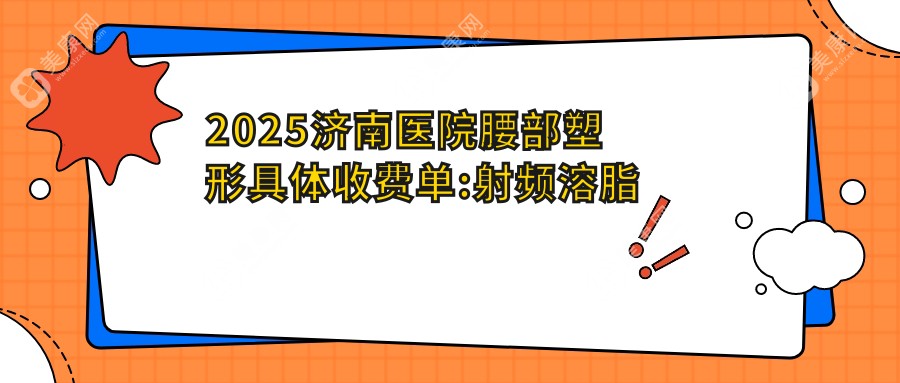 2025濟(jì)南醫(yī)院腰部塑形具體收費(fèi)單:射頻溶脂瘦腰4.7k+|腰部抽脂1.2w+|冷凍溶脂瘦腰部4.3k+