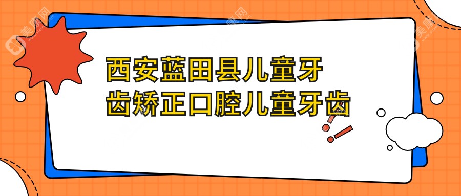 西安蓝田县儿童牙齿矫正口腔儿童牙齿矫正价目单