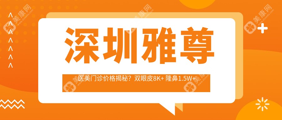 深圳雅尊醫(yī)美門診價(jià)格揭秘？雙眼皮8K+ 隆鼻1.5W+ 瘦臉針4K+