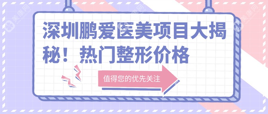 深圳鵬愛醫(yī)美項(xiàng)目大揭秘！熱門整形價(jià)格表一覽