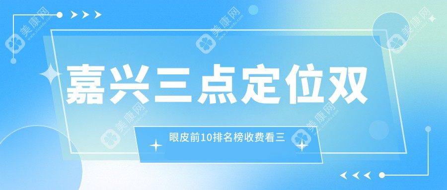 嘉興三點定位雙眼皮前10排名榜收費看三點定位雙眼皮費用多少錢!